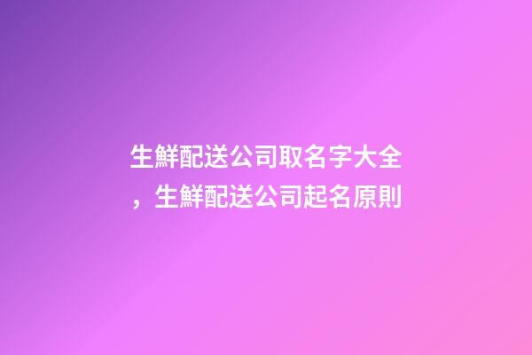 生鮮配送公司取名字大全，生鮮配送公司起名原則